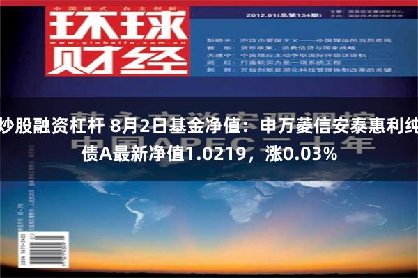 炒股融资杠杆 8月2日基金净值：申万菱信安泰惠利纯债A最新净值1.0219，涨0.03%