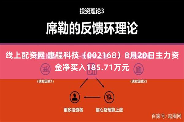 线上配资网 惠程科技（002168）8月20日主力资金净买入185.71万元