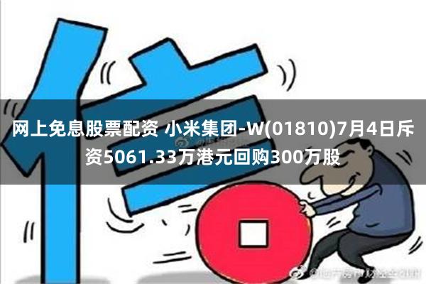 网上免息股票配资 小米集团-W(01810)7月4日斥资5061.33万港元回购300万股