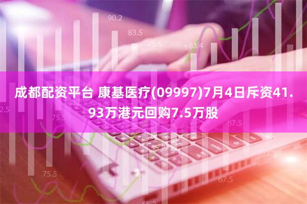 成都配资平台 康基医疗(09997)7月4日斥资41.93万港元回购7.5万股