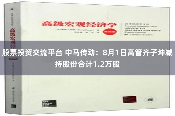 股票投资交流平台 中马传动：8月1日高管齐子坤减持股份合计1.2万股