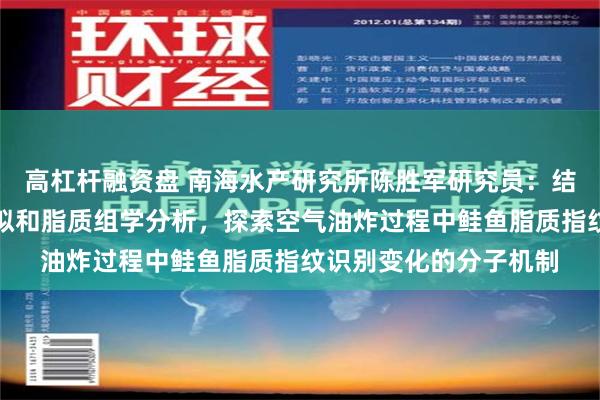 高杠杆融资盘 南海水产研究所陈胜军研究员：结合机器学习引导的模拟和脂质组学分析，探索空气油炸过程中鲑鱼脂质指纹识别变化的分子机制