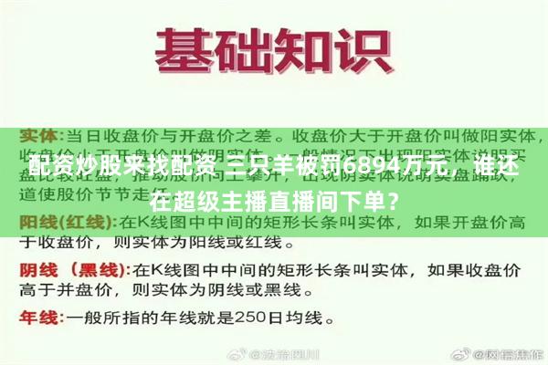 配资炒股来找配资 三只羊被罚6894万元，谁还在超级主播直播间下单？