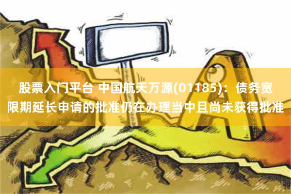 股票入门平台 中国航天万源(01185)：债务宽限期延长申请的批准仍在办理当中且尚未获得批准