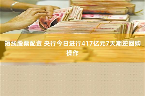 短线股票配资 央行今日进行417亿元7天期逆回购操作