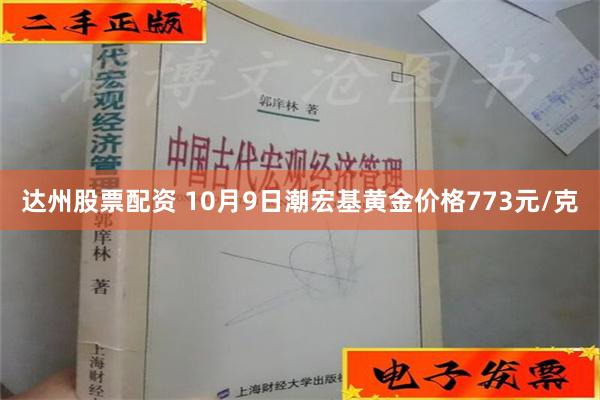 达州股票配资 10月9日潮宏基黄金价格773元/克