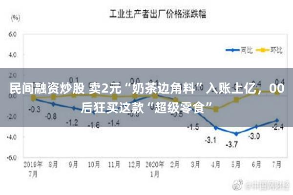 民间融资炒股 卖2元“奶茶边角料”入账上亿，00后狂买这款“超级零食”