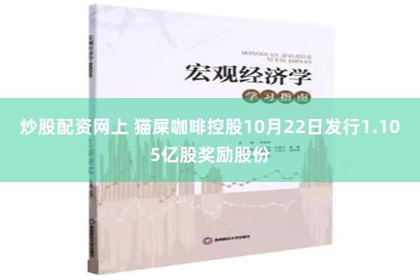 炒股配资网上 猫屎咖啡控股10月22日发行1.105亿股奖励股份