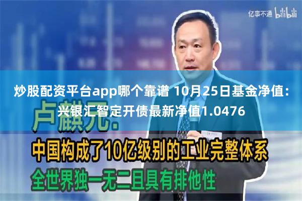 炒股配资平台app哪个靠谱 10月25日基金净值：兴银汇智定开债最新净值1.0476