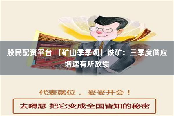 股民配资平台 【矿山季季观】铁矿：三季度供应增速有所放缓