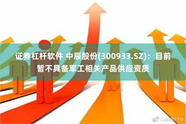 证券杠杆软件 中辰股份(300933.SZ)：目前暂不具备军工相关产品供应资质