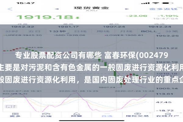 专业股票配资公司有哪些 富春环保(002479.SZ)：固废资源化业务主要是对污泥和含有色金属的一般固废进行资源化利用，是国内固废处理行业的重点企业之一