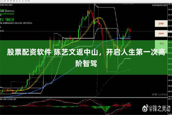 股票配资软件 陈艺文返中山，开启人生第一次高阶智驾