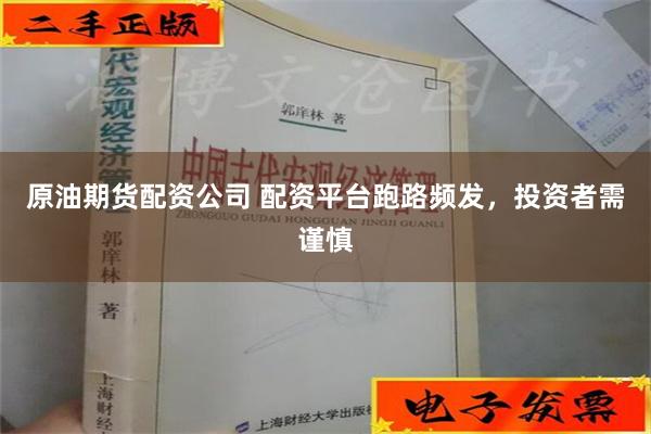 原油期货配资公司 配资平台跑路频发，投资者需谨慎