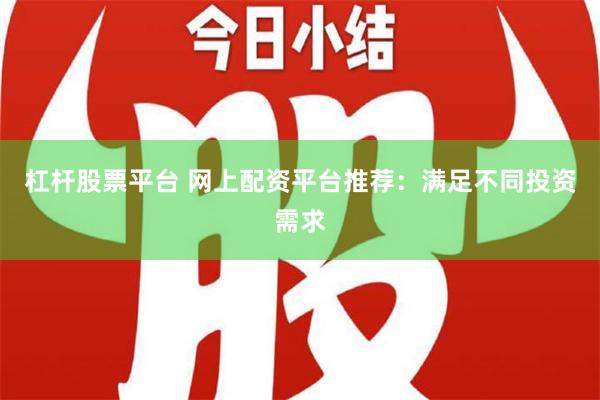 杠杆股票平台 网上配资平台推荐：满足不同投资需求