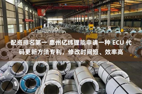 配资排名第一 惠州亿纬锂能申请一种 ECU 代码更新方法专利，修改时间短、效率高