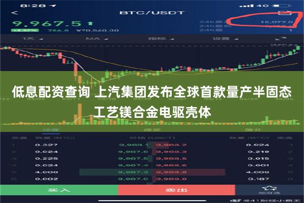 低息配资查询 上汽集团发布全球首款量产半固态工艺镁合金电驱壳体