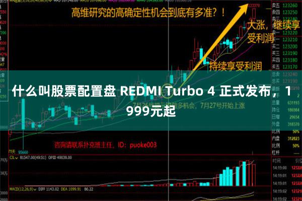 什么叫股票配置盘 REDMI Turbo 4 正式发布，1999元起