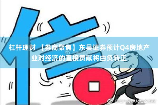 杠杆理财 【券商聚焦】东吴证券预计Q4房地产业对经济的直接贡献将由负转正