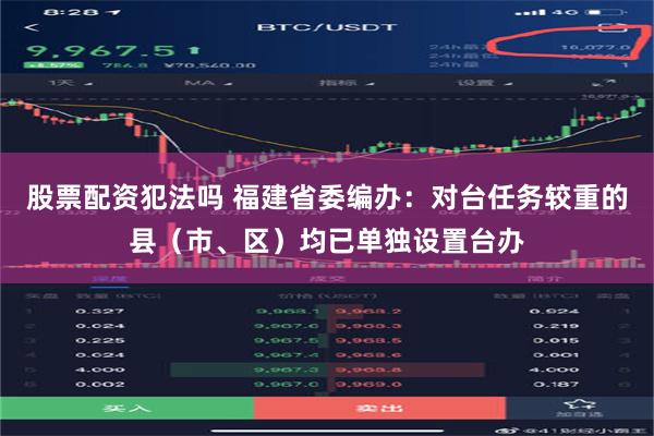 股票配资犯法吗 福建省委编办：对台任务较重的县（市、区）均已单独设置台办