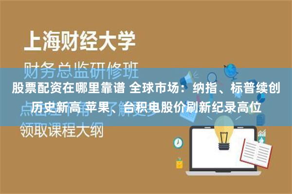 股票配资在哪里靠谱 全球市场：纳指、标普续创历史新高 苹果、台积电股价刷新纪录高位