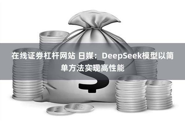 在线证劵杠杆网站 日媒：DeepSeek模型以简单方法实现高性能