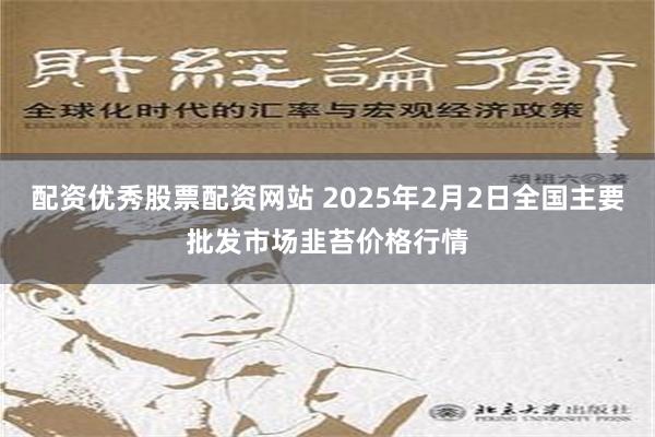 配资优秀股票配资网站 2025年2月2日全国主要批发市场韭苔价格行情